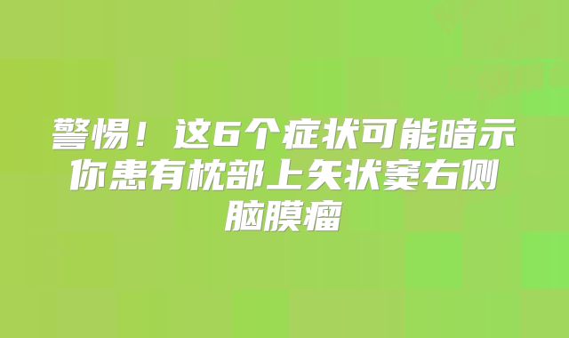 警惕！这6个症状可能暗示你患有枕部上矢状窦右侧脑膜瘤