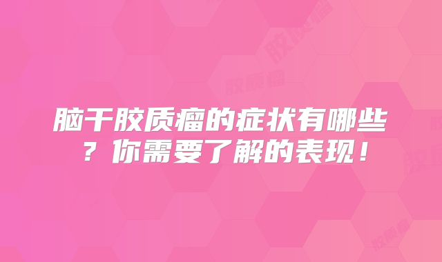 脑干胶质瘤的症状有哪些？你需要了解的表现！