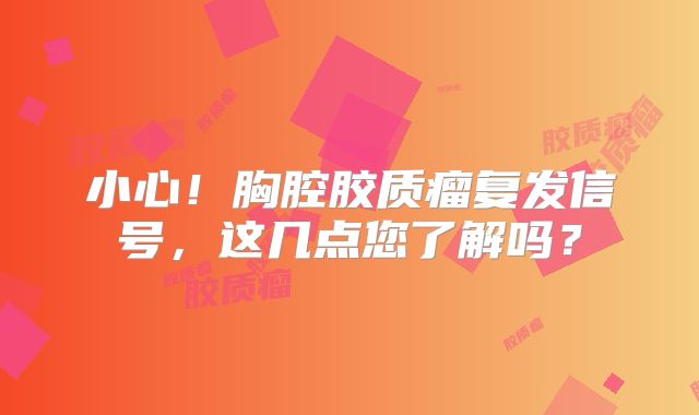 小心！胸腔胶质瘤复发信号，这几点您了解吗？