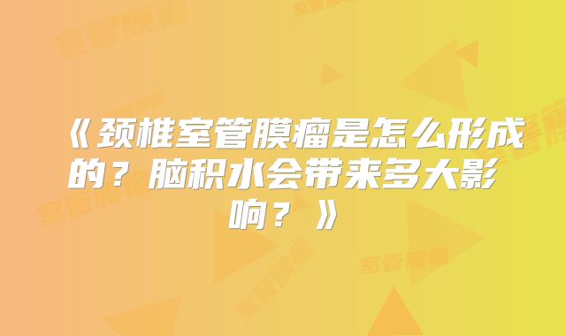 《颈椎室管膜瘤是怎么形成的？脑积水会带来多大影响？》