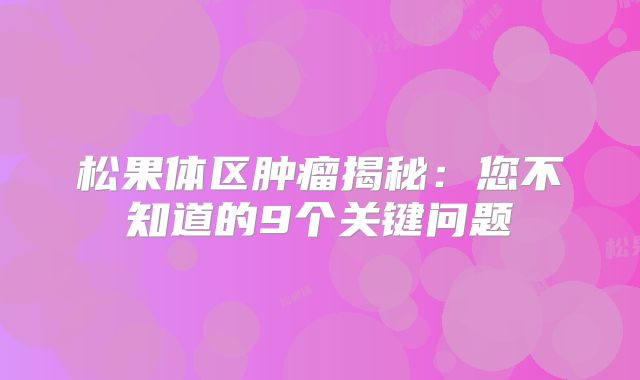 松果体区肿瘤揭秘：您不知道的9个关键问题