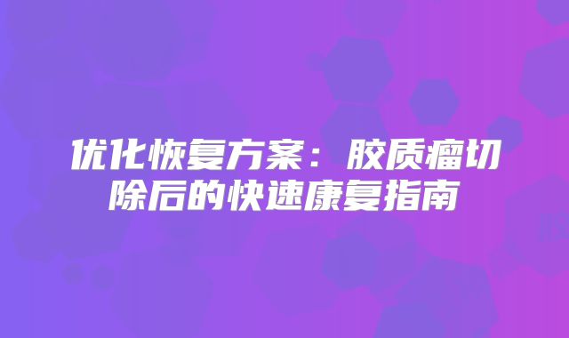 优化恢复方案：胶质瘤切除后的快速康复指南