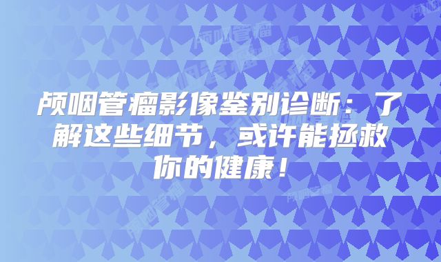 颅咽管瘤影像鉴别诊断：了解这些细节，或许能拯救你的健康！
