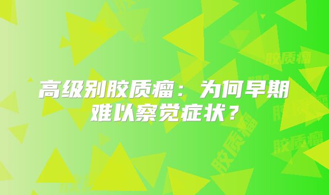 高级别胶质瘤：为何早期难以察觉症状？