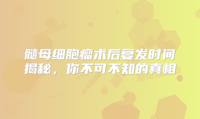 髓母细胞瘤术后复发时间揭秘，你不可不知的真相