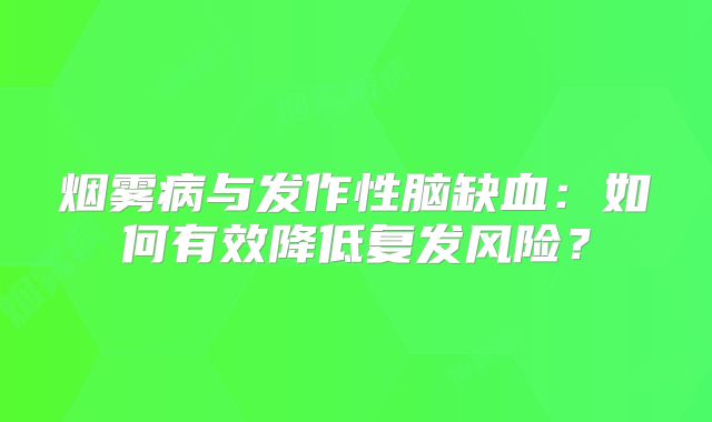 烟雾病与发作性脑缺血：如何有效降低复发风险？