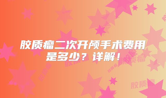胶质瘤二次开颅手术费用是多少？详解！