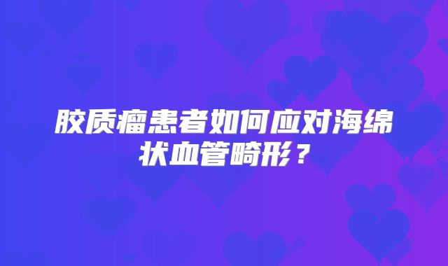 胶质瘤患者如何应对海绵状血管畸形？