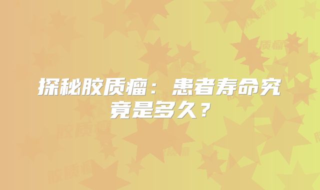 探秘胶质瘤：患者寿命究竟是多久？