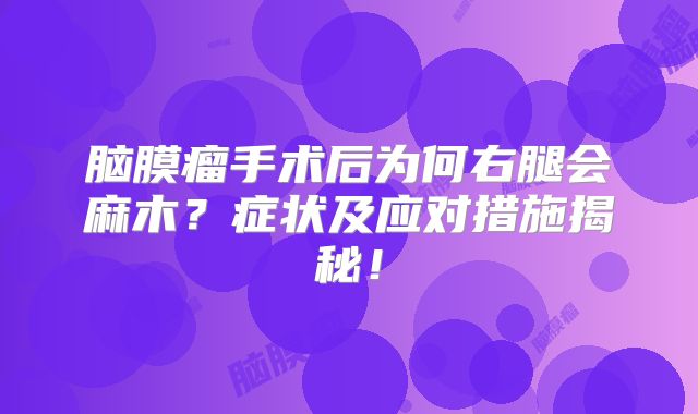 脑膜瘤手术后为何右腿会麻木？症状及应对措施揭秘！