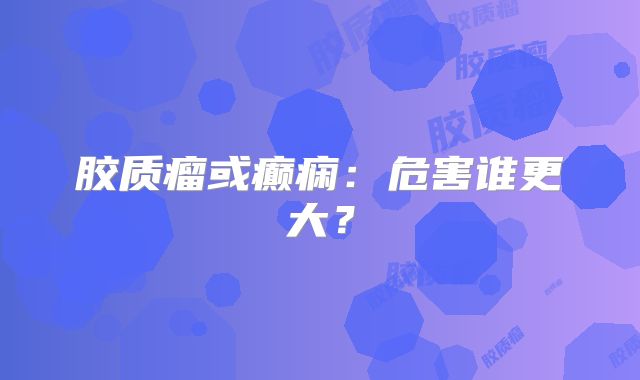 胶质瘤或癫痫：危害谁更大？