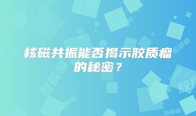 核磁共振能否揭示胶质瘤的秘密？