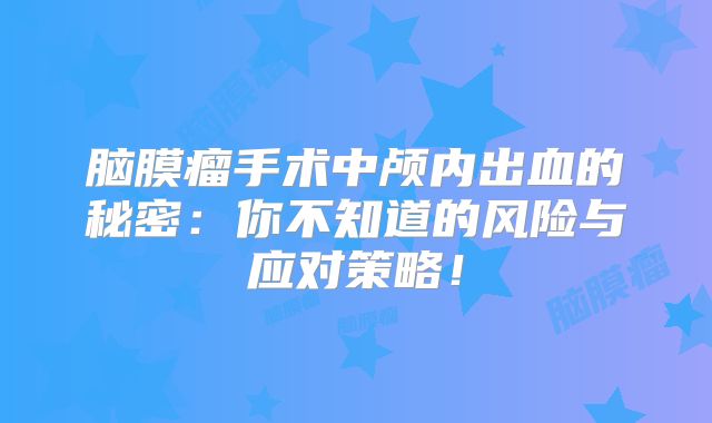 脑膜瘤手术中颅内出血的秘密：你不知道的风险与应对策略！