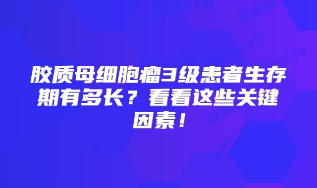 胶质母细胞瘤3级患者生存期有多长？看看这些关键因素！