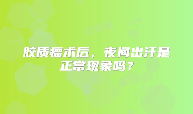 胶质瘤术后，夜间出汗是正常现象吗？