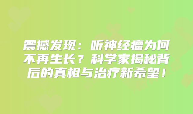 震撼发现：听神经瘤为何不再生长？科学家揭秘背后的真相与治疗新希望！