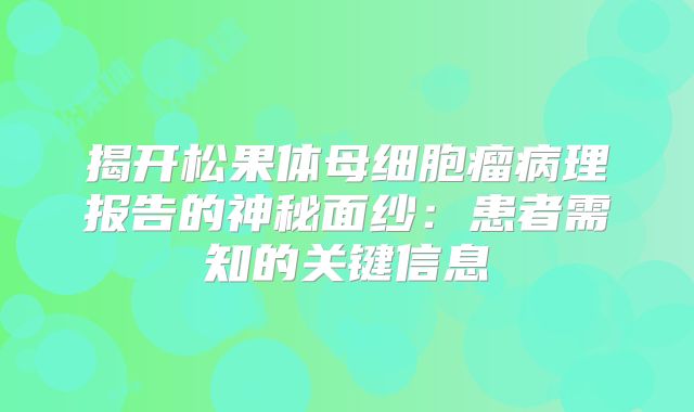 揭开松果体母细胞瘤病理报告的神秘面纱：患者需知的关键信息