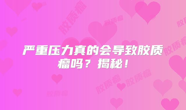 严重压力真的会导致胶质瘤吗？揭秘！