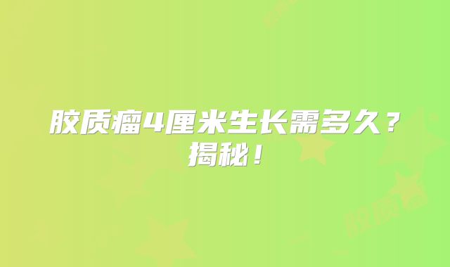 胶质瘤4厘米生长需多久？揭秘！