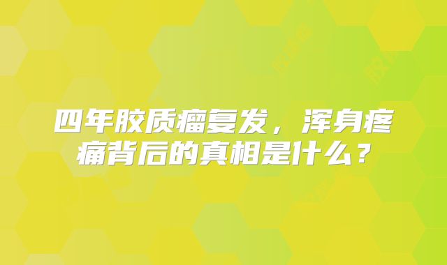 四年胶质瘤复发，浑身疼痛背后的真相是什么？