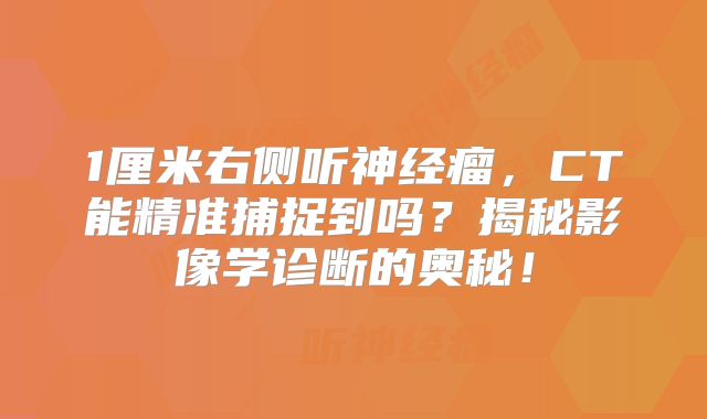 1厘米右侧听神经瘤，CT能精准捕捉到吗？揭秘影像学诊断的奥秘！