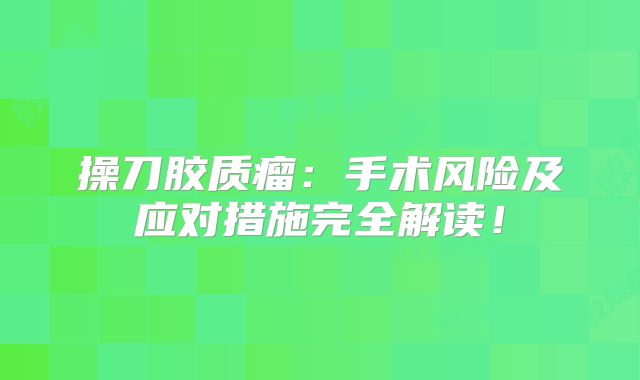 操刀胶质瘤：手术风险及应对措施完全解读！
