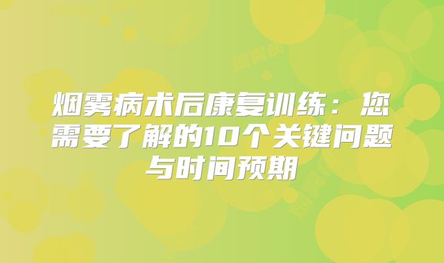烟雾病术后康复训练：您需要了解的10个关键问题与时间预期