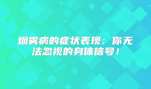 烟雾病的症状表现：你无法忽视的身体信号！