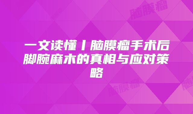 一文读懂丨脑膜瘤手术后脚腕麻木的真相与应对策略