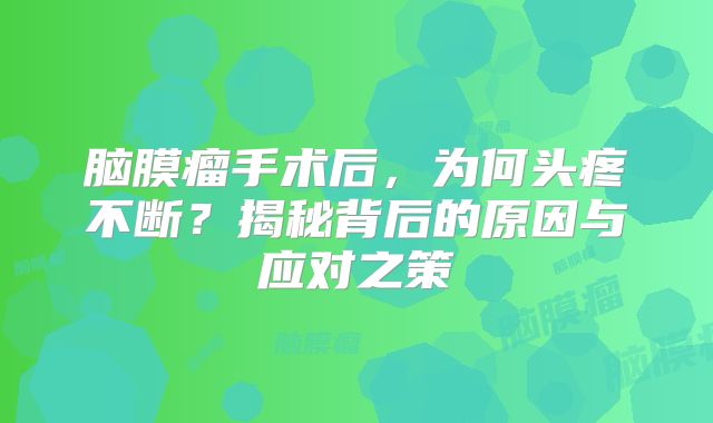 脑膜瘤手术后，为何头疼不断？揭秘背后的原因与应对之策