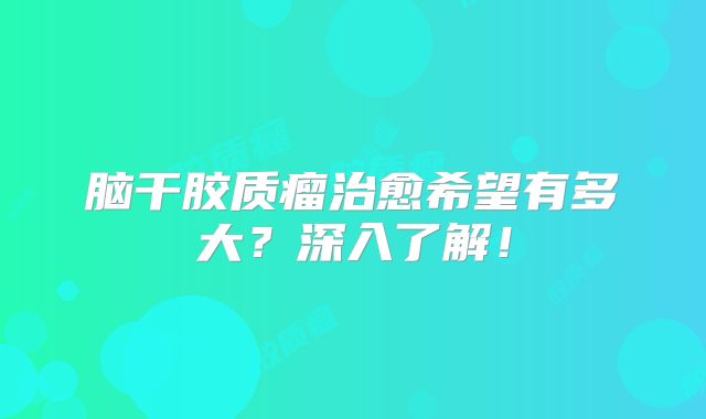 脑干胶质瘤治愈希望有多大？深入了解！