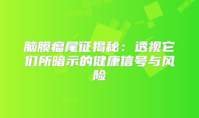 脑膜瘤尾征揭秘：透视它们所暗示的健康信号与风险
