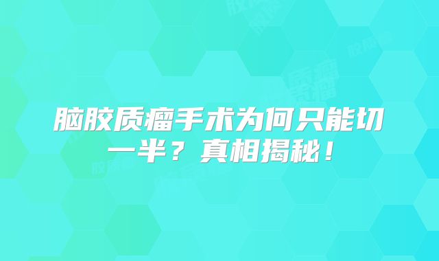 脑胶质瘤手术为何只能切一半？真相揭秘！