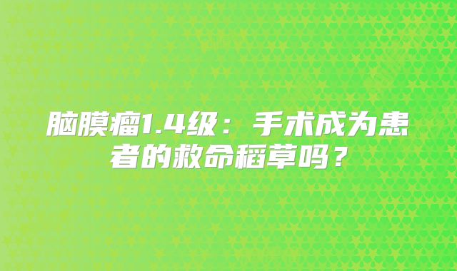 脑膜瘤1.4级：手术成为患者的救命稻草吗？