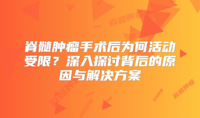 脊髓肿瘤手术后为何活动受限？深入探讨背后的原因与解决方案