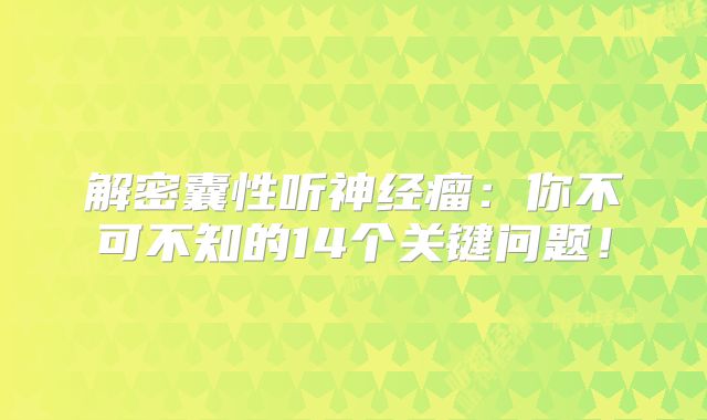 解密囊性听神经瘤：你不可不知的14个关键问题！
