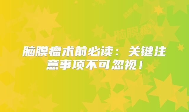 脑膜瘤术前必读：关键注意事项不可忽视！