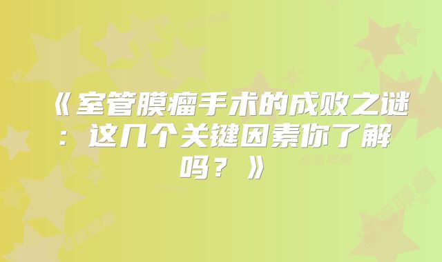 《室管膜瘤手术的成败之谜：这几个关键因素你了解吗？》