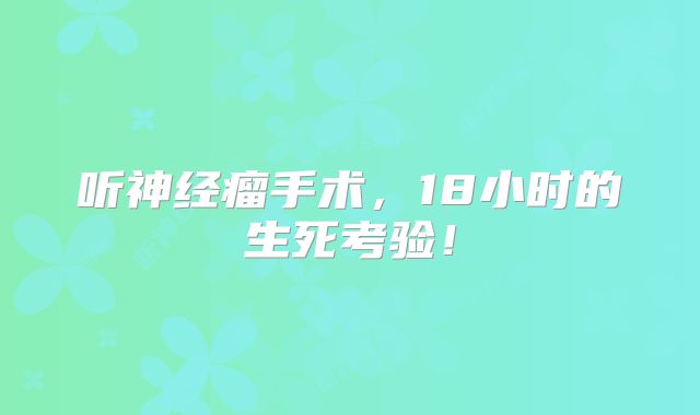 听神经瘤手术，18小时的生死考验！