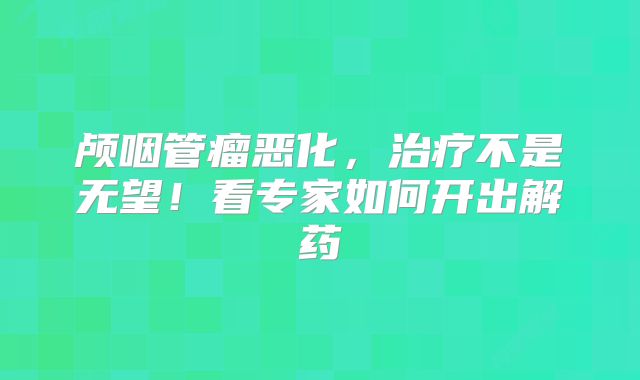 颅咽管瘤恶化，治疗不是无望！看专家如何开出解药