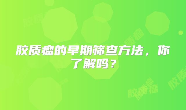 胶质瘤的早期筛查方法，你了解吗？