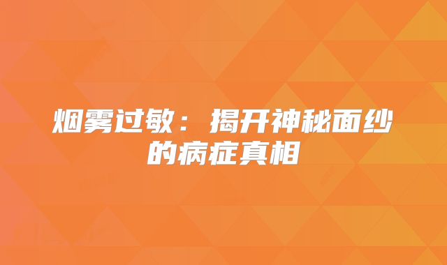 烟雾过敏：揭开神秘面纱的病症真相