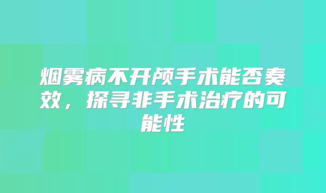 烟雾病不开颅手术能否奏效，探寻非手术治疗的可能性