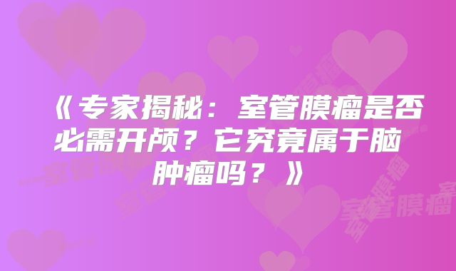 《专家揭秘：室管膜瘤是否必需开颅？它究竟属于脑肿瘤吗？》