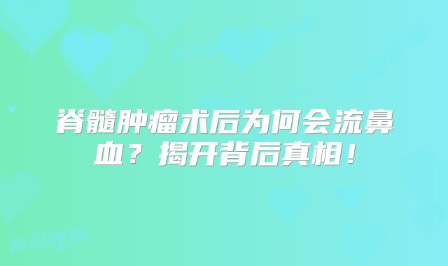 脊髓肿瘤术后为何会流鼻血？揭开背后真相！