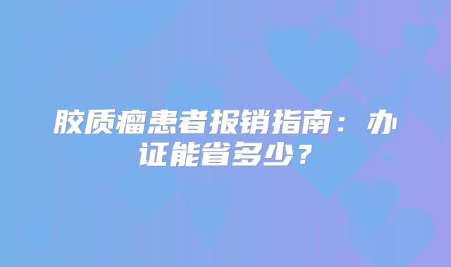 胶质瘤患者报销指南：办证能省多少？