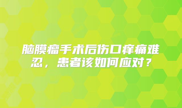 脑膜瘤手术后伤口痒痛难忍，患者该如何应对？