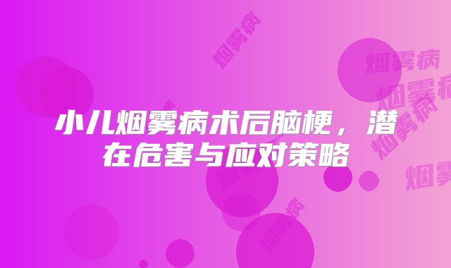 小儿烟雾病术后脑梗，潜在危害与应对策略