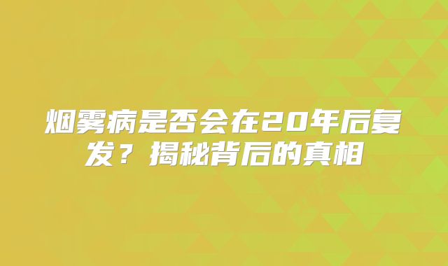 烟雾病是否会在20年后复发？揭秘背后的真相