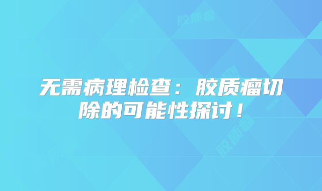 无需病理检查：胶质瘤切除的可能性探讨！